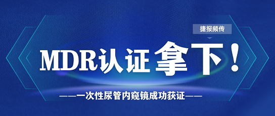 MDR證書又添新證，一次性尿管內(nèi)窺鏡一舉拿下MDR證書！